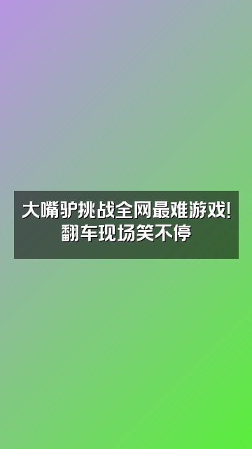 抖音大嘴驴视频封面：大嘴驴挑战全网最难游戏！翻车现场笑不停